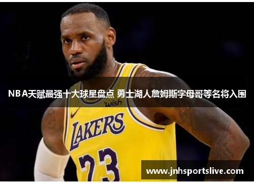 NBA天赋最强十大球星盘点 勇士湖人詹姆斯字母哥等名将入围