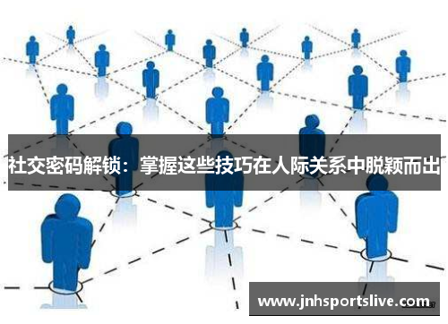 社交密码解锁：掌握这些技巧在人际关系中脱颖而出
