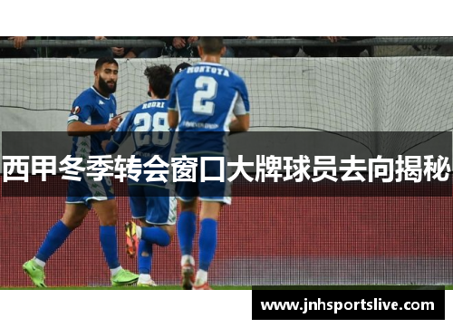 西甲冬季转会窗口大牌球员去向揭秘