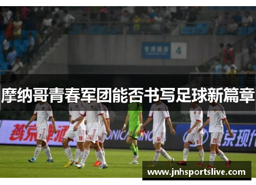 摩纳哥青春军团能否书写足球新篇章