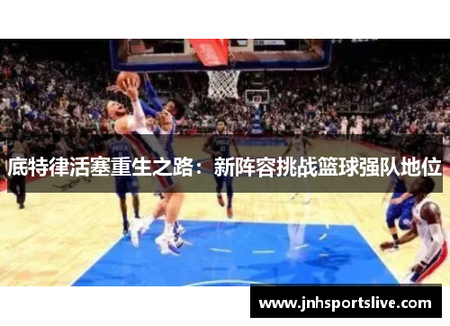 底特律活塞重生之路：新阵容挑战篮球强队地位
