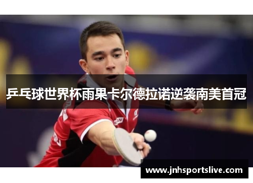 乒乓球世界杯雨果卡尔德拉诺逆袭南美首冠