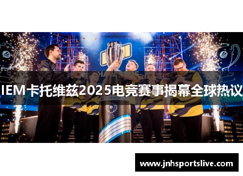 IEM卡托维兹2025电竞赛事揭幕全球热议