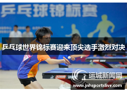 乒乓球世界锦标赛迎来顶尖选手激烈对决