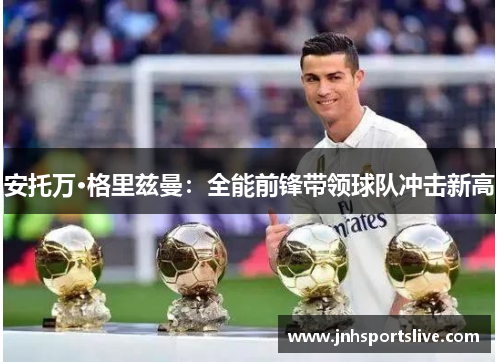 安托万·格里兹曼：全能前锋带领球队冲击新高