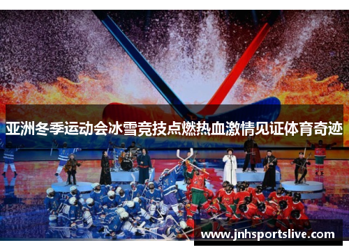 亚洲冬季运动会冰雪竞技点燃热血激情见证体育奇迹