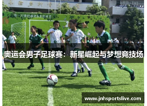 奥运会男子足球赛：新星崛起与梦想竞技场