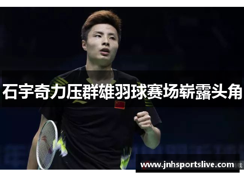 石宇奇力压群雄羽球赛场崭露头角