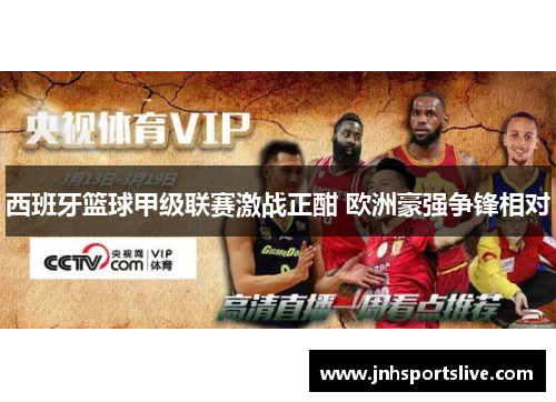 西班牙篮球甲级联赛激战正酣 欧洲豪强争锋相对