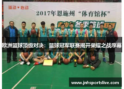 欧洲篮球顶级对决：篮球冠军联赛揭开荣耀之战序幕