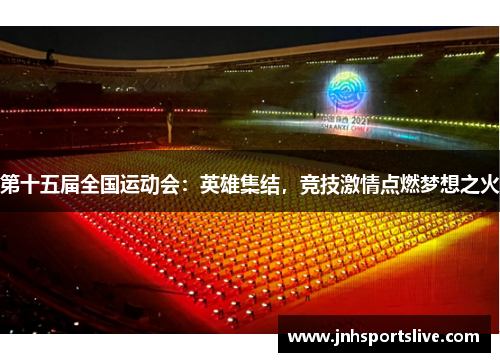 第十五届全国运动会：英雄集结，竞技激情点燃梦想之火