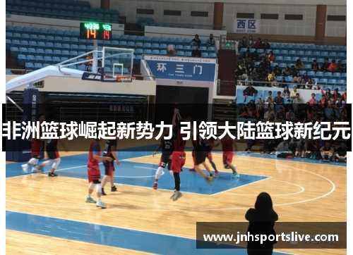 非洲篮球崛起新势力 引领大陆篮球新纪元
