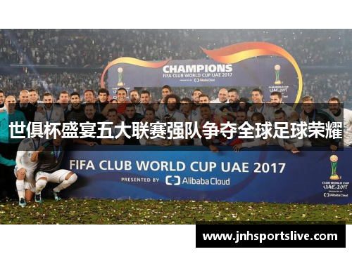 世俱杯盛宴五大联赛强队争夺全球足球荣耀