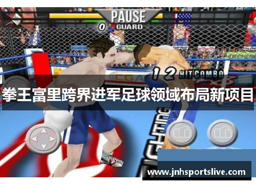 拳王富里跨界进军足球领域布局新项目
