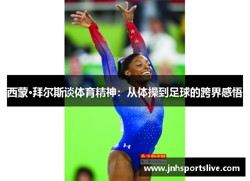 西蒙·拜尔斯谈体育精神：从体操到足球的跨界感悟