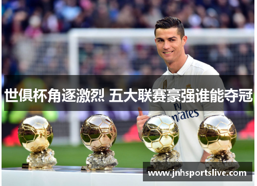 世俱杯角逐激烈 五大联赛豪强谁能夺冠