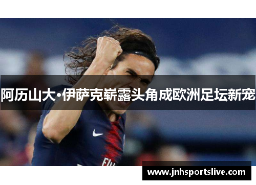 阿历山大·伊萨克崭露头角成欧洲足坛新宠