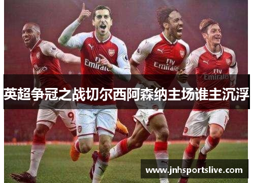 英超争冠之战切尔西阿森纳主场谁主沉浮