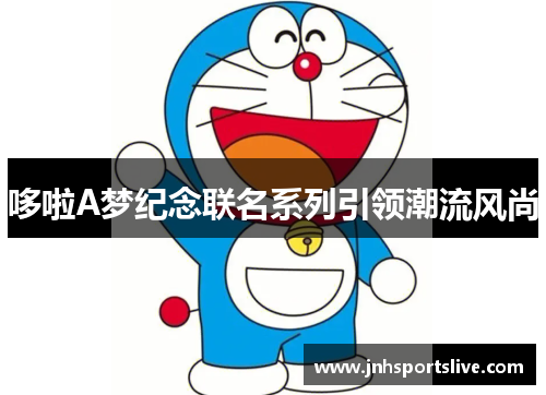 哆啦A梦纪念联名系列引领潮流风尚