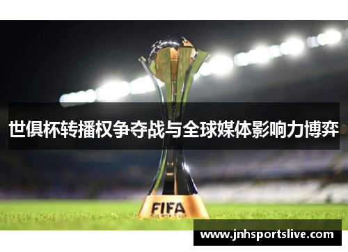 世俱杯转播权争夺战与全球媒体影响力博弈