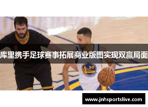 库里携手足球赛事拓展商业版图实现双赢局面