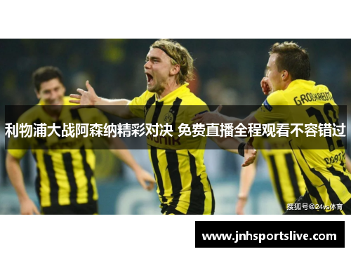 利物浦大战阿森纳精彩对决 免费直播全程观看不容错过