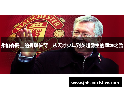 弗格森爵士的曼联传奇：从天才少年到英超霸主的辉煌之路